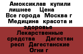 Амоксиклав, купили лишнее  › Цена ­ 350 - Все города, Москва г. Медицина, красота и здоровье » Лекарственные средства   . Дагестан респ.,Дагестанские Огни г.